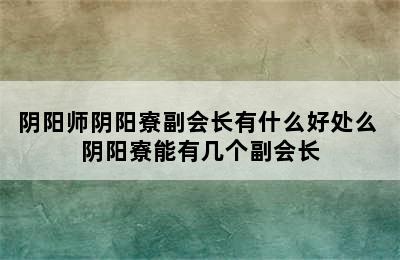 阴阳师阴阳寮副会长有什么好处么 阴阳寮能有几个副会长